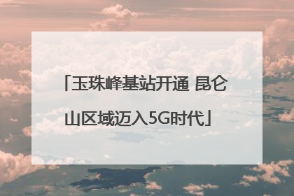 玉珠峰基站开通 昆仑山区域迈入5G时代