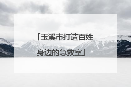 玉溪市打造百姓身边的急救室