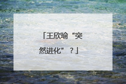 王欣瑜“突然进化”？