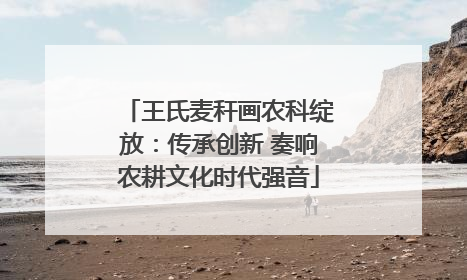 王氏麦秆画农科绽放：传承创新 奏响农耕文化时代强音