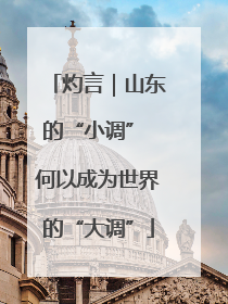 灼言｜山东的“小调” 何以成为世界的“大调”