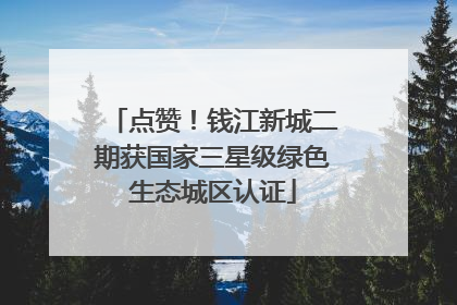 点赞！钱江新城二期获国家三星级绿色生态城区认证