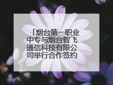 烟台第一职业中专与烟台智飞通信科技有限公司举行合作签约暨揭牌仪式