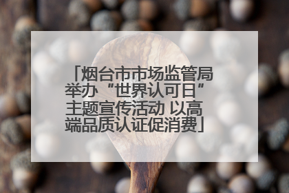 烟台市市场监管局举办“世界认可日”主题宣传活动 以高端品质认证促消费