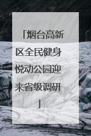 烟台高新区全民健身悦动公园迎来省级调研