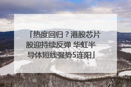 热度回归？港股芯片股迎持续反弹 华虹半导体短线强势5连阳