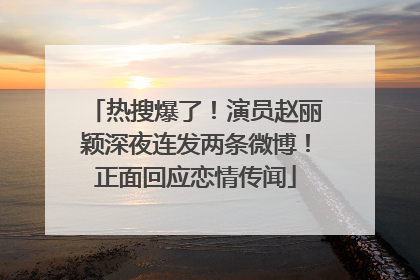 热搜爆了！演员赵丽颖深夜连发两条微博！正面回应恋情传闻