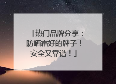 热门品牌分享：防晒霜好的牌子！安全又靠谱！