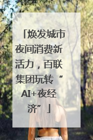焕发城市夜间消费新活力，百联集团玩转“AI+夜经济”