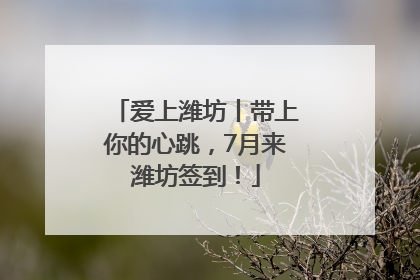 爱上潍坊丨带上你的心跳，7月来潍坊签到！