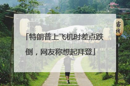 特朗普上飞机时差点跌倒，网友称想起拜登