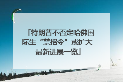 特朗普不否定哈佛国际生“禁招令”或扩大 最新进展一览