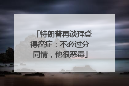 特朗普再谈拜登得癌症：不必过分同情，他很恶毒