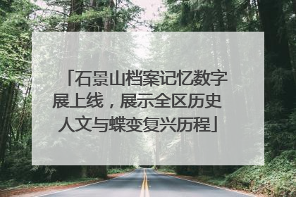 石景山档案记忆数字展上线，展示全区历史人文与蝶变复兴历程