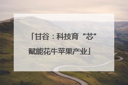 甘谷：科技育“芯”赋能花牛苹果产业