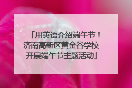 用英语介绍端午节！济南高新区黄金谷学校开展端午节主题活动