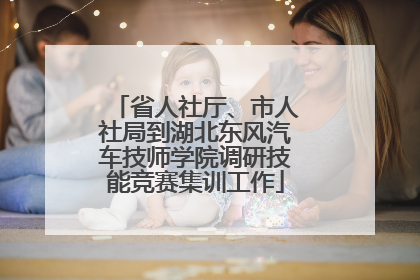 省人社厅、市人社局到湖北东风汽车技师学院调研技能竞赛集训工作
