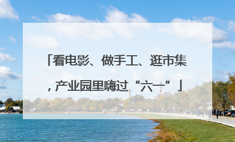 看电影、做手工、逛市集，产业园里嗨过“六一”
