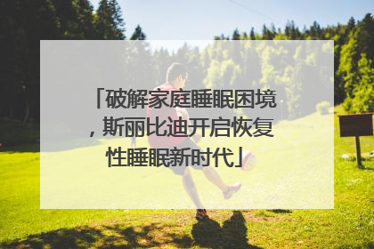 破解家庭睡眠困境，斯丽比迪开启恢复性睡眠新时代