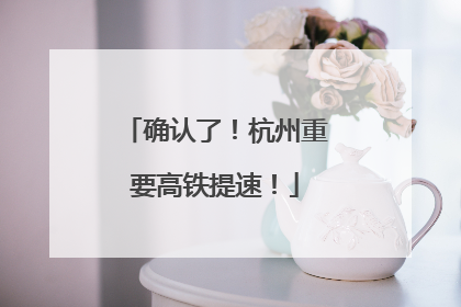 确认了！杭州重要高铁提速！