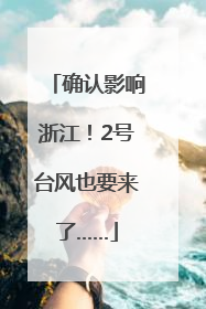 确认影响浙江！2号台风也要来了……