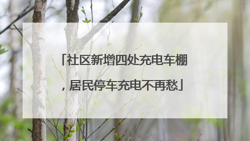 社区新增四处充电车棚，居民停车充电不再愁