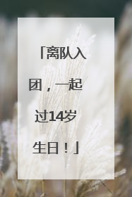 离队入团，一起过14岁生日！