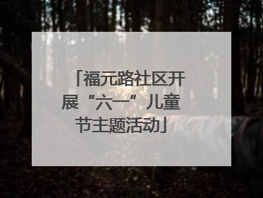 福元路社区开展“六一”儿童节主题活动