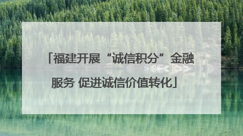福建开展“诚信积分”金融服务 促进诚信价值转化