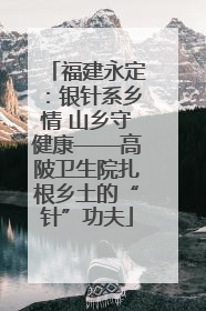 福建永定：银针系乡情 山乡守健康——高陂卫生院扎根乡土的“针”功夫