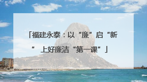福建永泰：以“廉”启“新” 上好廉洁“第一课”