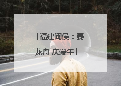 福建闽侯：赛龙舟 庆端午