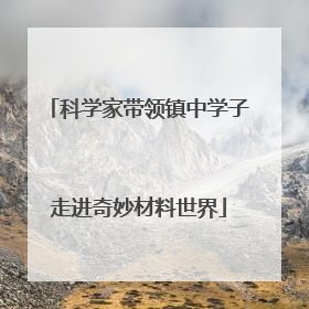 科学家带领镇中学子走进奇妙材料世界