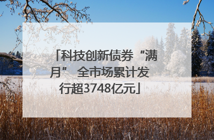 科技创新债券“满月” 全市场累计发行超3748亿元