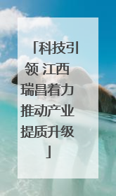 科技引领 江西瑞昌着力推动产业提质升级