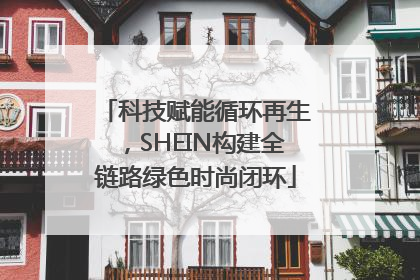 科技赋能循环再生，SHEIN构建全链路绿色时尚闭环