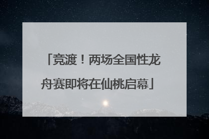 竞渡！两场全国性龙舟赛即将在仙桃启幕