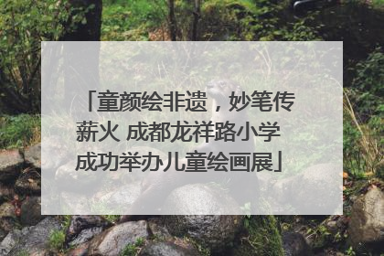 童颜绘非遗，妙笔传薪火 成都龙祥路小学成功举办儿童绘画展