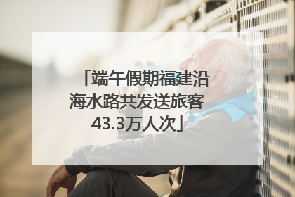 端午假期福建沿海水路共发送旅客43.3万人次