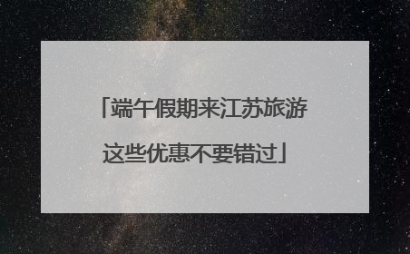 端午假期来江苏旅游 这些优惠不要错过