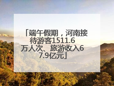 端午假期，河南接待游客1511.6万人次、旅游收入67.9亿元