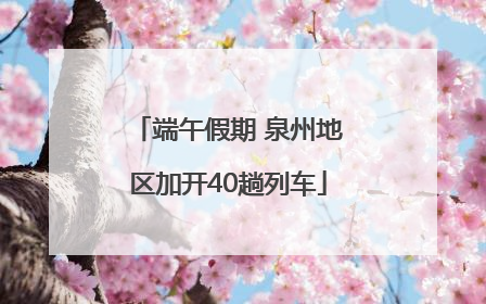 端午假期 泉州地区加开40趟列车