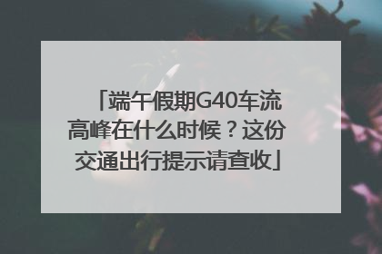 端午假期G40车流高峰在什么时候？这份交通出行提示请查收