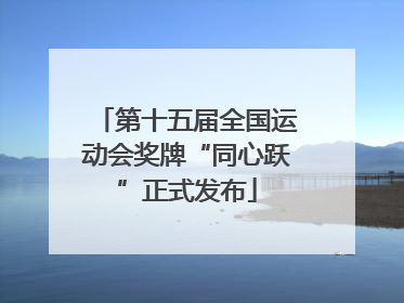 第十五届全国运动会奖牌“同心跃”正式发布