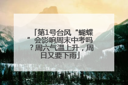 第1号台风“蝴蝶”会影响周末中考吗？周六气温上升，周日又要下雨