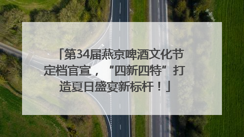 第34届燕京啤酒文化节定档官宣，“四新四特”打造夏日盛宴新标杆！
