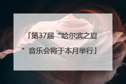 第37届“哈尔滨之夏”音乐会将于本月举行