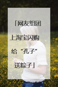 网友组团上淘宝闪购给“孔子”送粽子