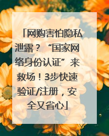 网购害怕隐私泄露？“国家网络身份认证”来救场！3步快速验证/注册，安全又省心