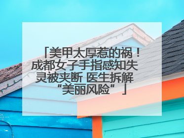 美甲太厚惹的祸！成都女子手指感知失灵被夹断 医生拆解“美丽风险”